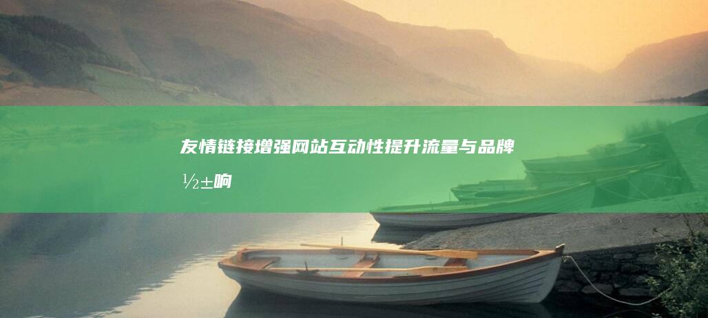 友情链接：增强网站互动性、提升流量与品牌影响力的关键作用